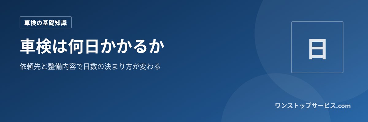 車検は何日かかるか 依頼先と整備内容で日数の決まり方が変わる